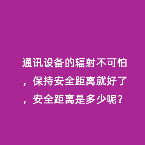 通訊設(shè)備的輻射不可怕，保持安全距離就好了，安全距離是多少呢？